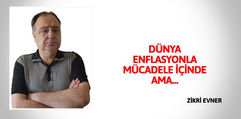 DÜNYA ENFLASYONLA  MÜCADELE İÇİNDE AMA…