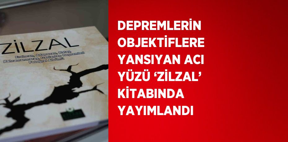 DEPREMLERİN OBJEKTİFLERE YANSIYAN ACI YÜZÜ ‘ZİLZAL’ KİTABINDA YAYIMLANDI