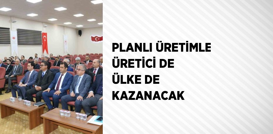 PLANLI ÜRETİMLE ÜRETİCİ DE ÜLKE DE KAZANACAK