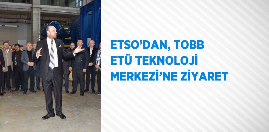 ETSO’DAN, TOBB ETÜ TEKNOLOJİ MERKEZİ’NE ZİYARET