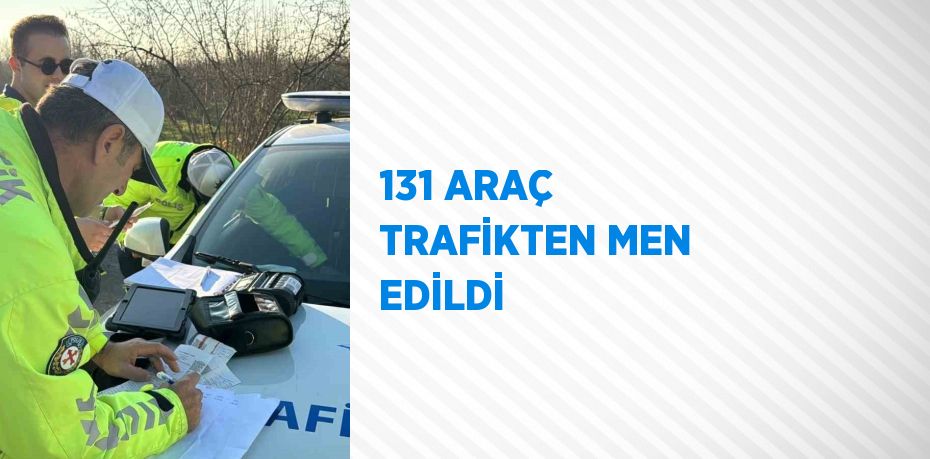 131 ARAÇ TRAFİKTEN MEN EDİLDİ