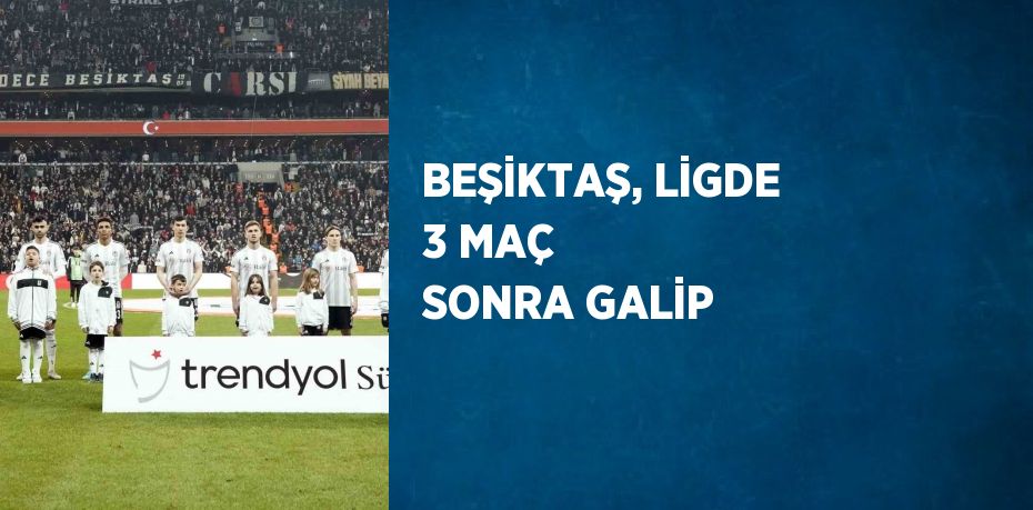 BEŞİKTAŞ, LİGDE 3 MAÇ SONRA GALİP