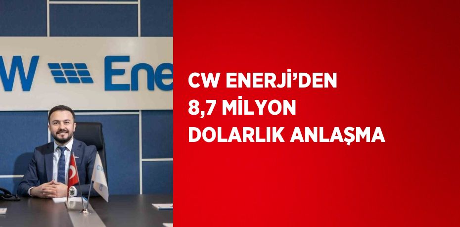 CW ENERJİ’DEN 8,7 MİLYON DOLARLIK ANLAŞMA