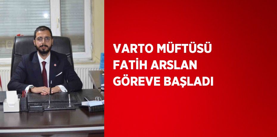 VARTO MÜFTÜSÜ FATİH ARSLAN GÖREVE BAŞLADI