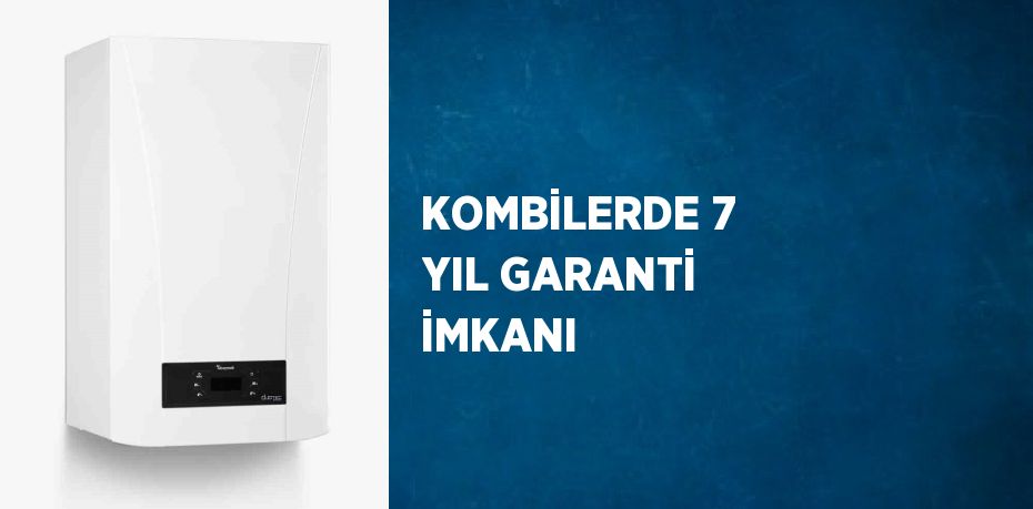 KOMBİLERDE 7 YIL GARANTİ İMKANI