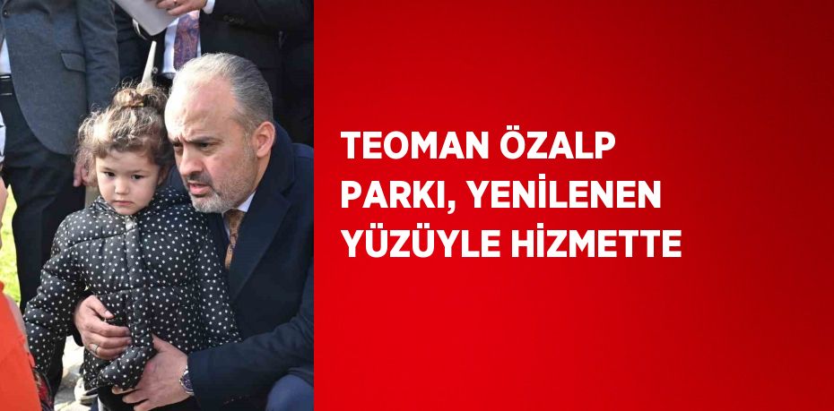 TEOMAN ÖZALP PARKI, YENİLENEN YÜZÜYLE HİZMETTE