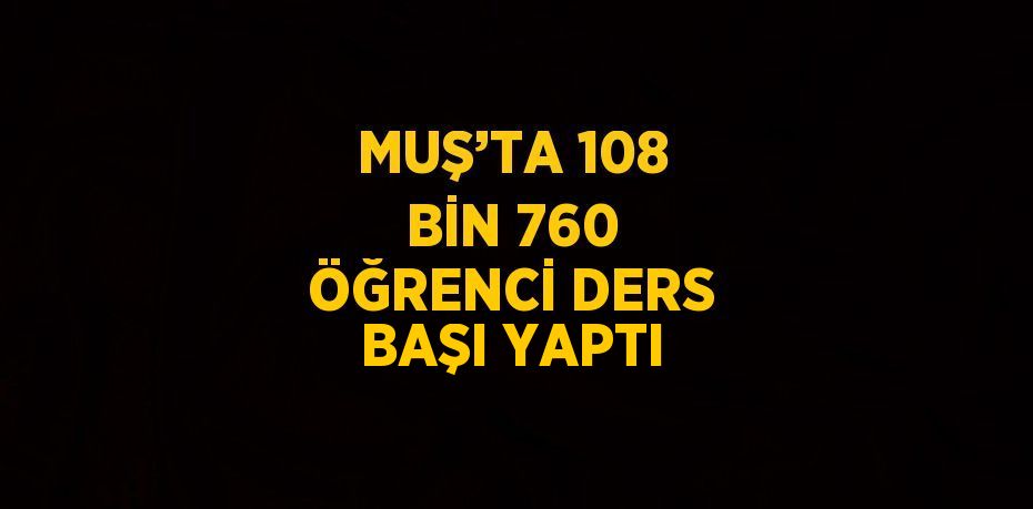 MUŞ’TA 108 BİN 760 ÖĞRENCİ DERS BAŞI YAPTI