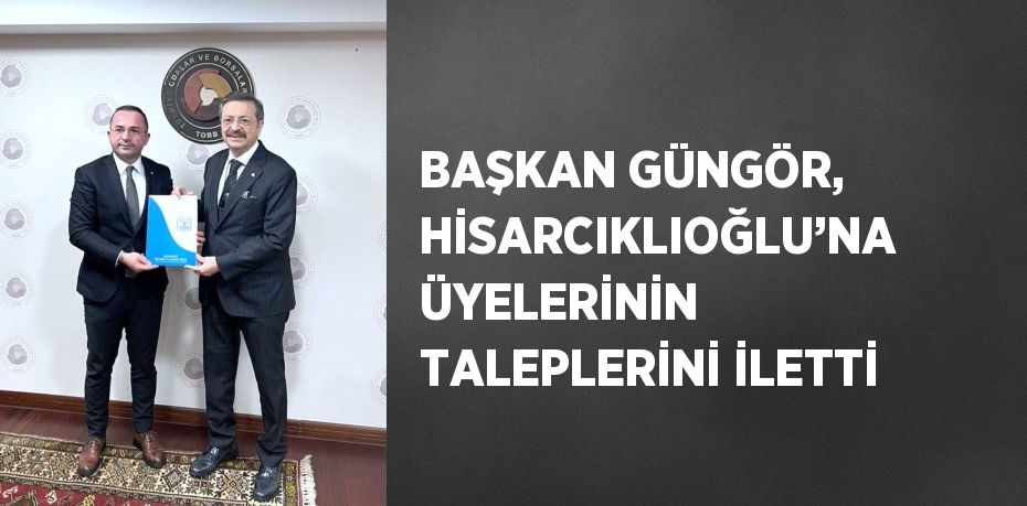 BAŞKAN GÜNGÖR, HİSARCIKLIOĞLU’NA ÜYELERİNİN TALEPLERİNİ İLETTİ