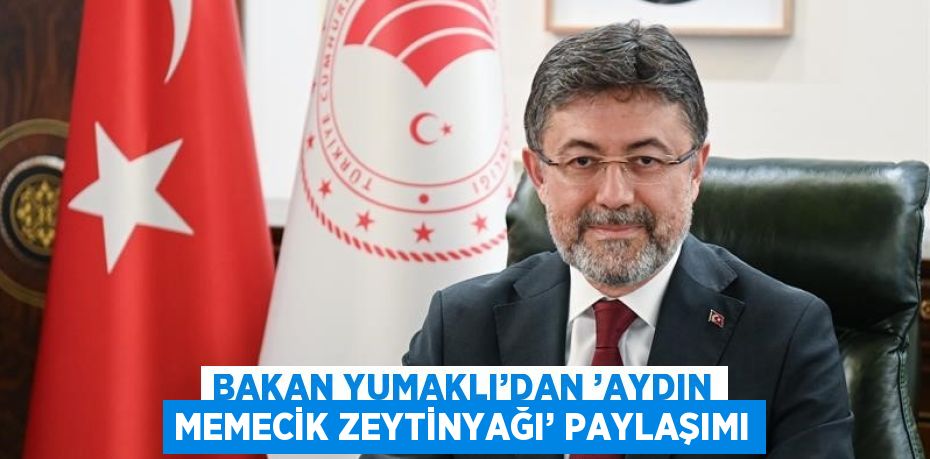 BAKAN YUMAKLI’DAN ’AYDIN MEMECİK ZEYTİNYAĞI’ PAYLAŞIMI