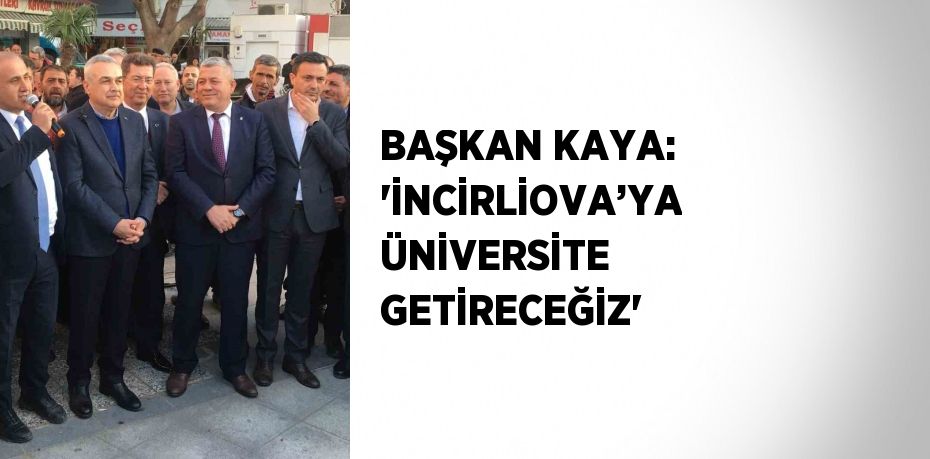 BAŞKAN KAYA: 'İNCİRLİOVA’YA ÜNİVERSİTE GETİRECEĞİZ'