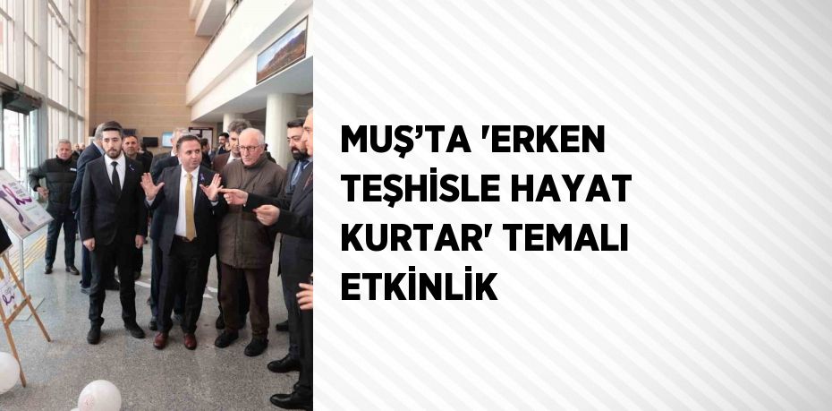 MUŞ’TA 'ERKEN TEŞHİSLE HAYAT KURTAR' TEMALI ETKİNLİK