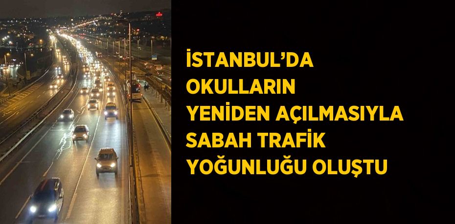 İSTANBUL’DA OKULLARIN YENİDEN AÇILMASIYLA SABAH TRAFİK YOĞUNLUĞU OLUŞTU