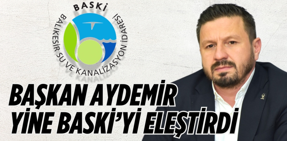 BAŞKAN AYDEMİR  YİNE BASKİ’Yİ ELEŞTİRDİ