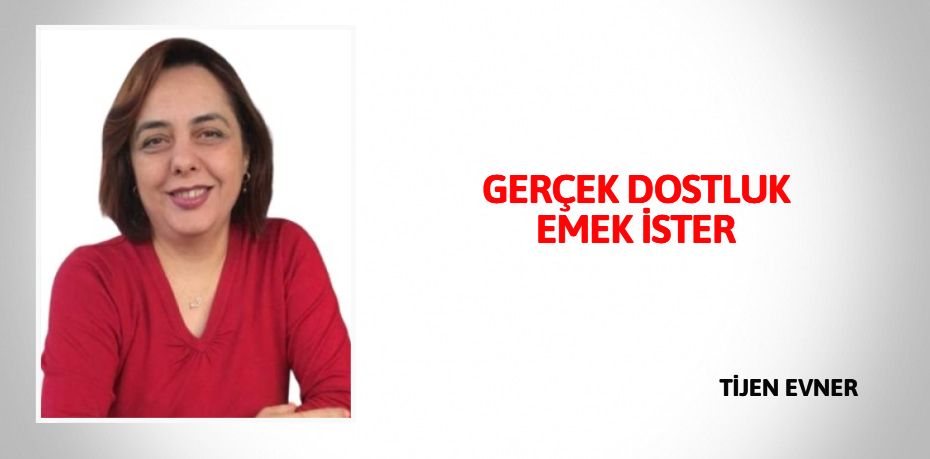 GERÇEK DOSTLUK EMEK İSTER