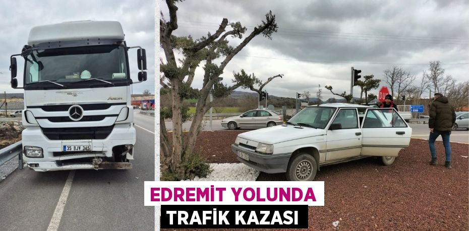 EDREMİT YOLUNDA TRAFİK KAZASI