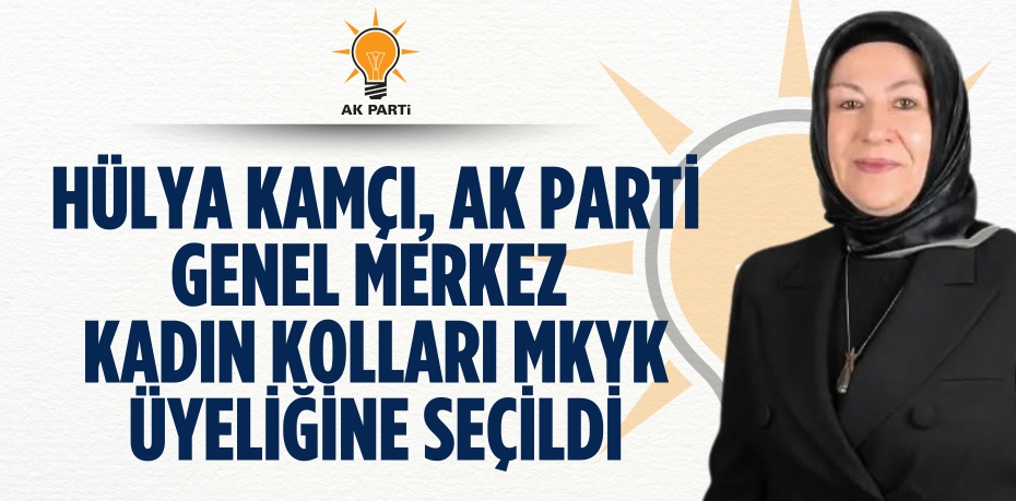 Hülya Kamçı, AK Parti Genel Merkez Kadın Kolları MKYK üyeliğine seçildi