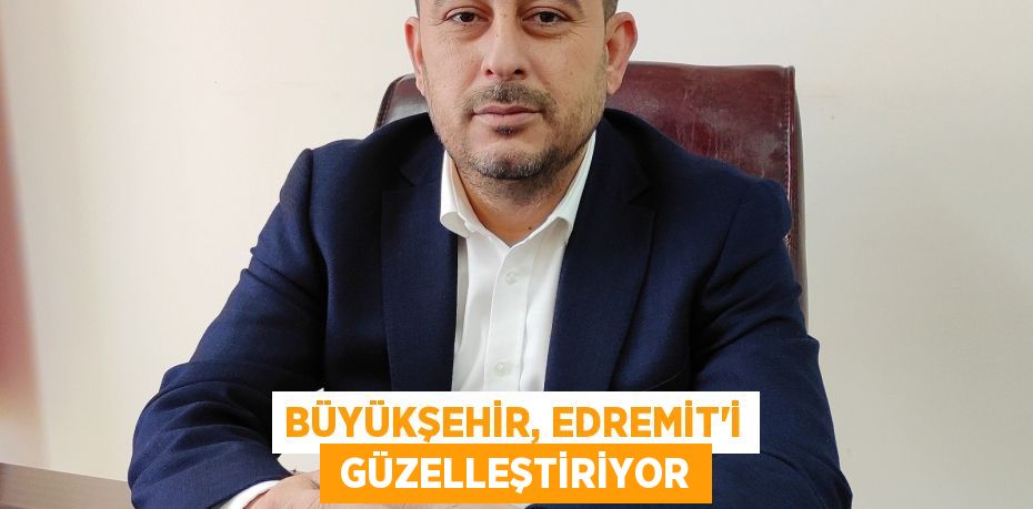 BÜYÜKŞEHİR, EDREMİT’İ  GÜZELLEŞTİRİYOR