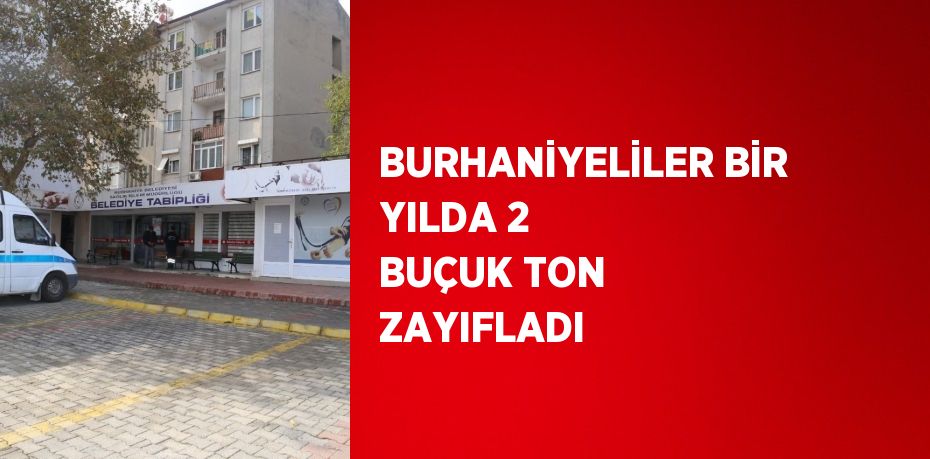 BURHANİYELİLER BİR YILDA 2 BUÇUK TON ZAYIFLADI