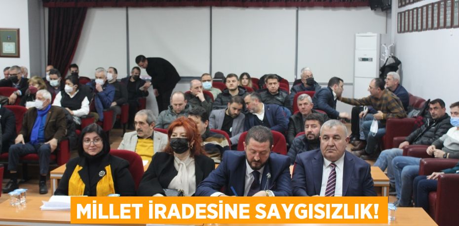 MİLLET İRADESİNE SAYGISIZLIK!