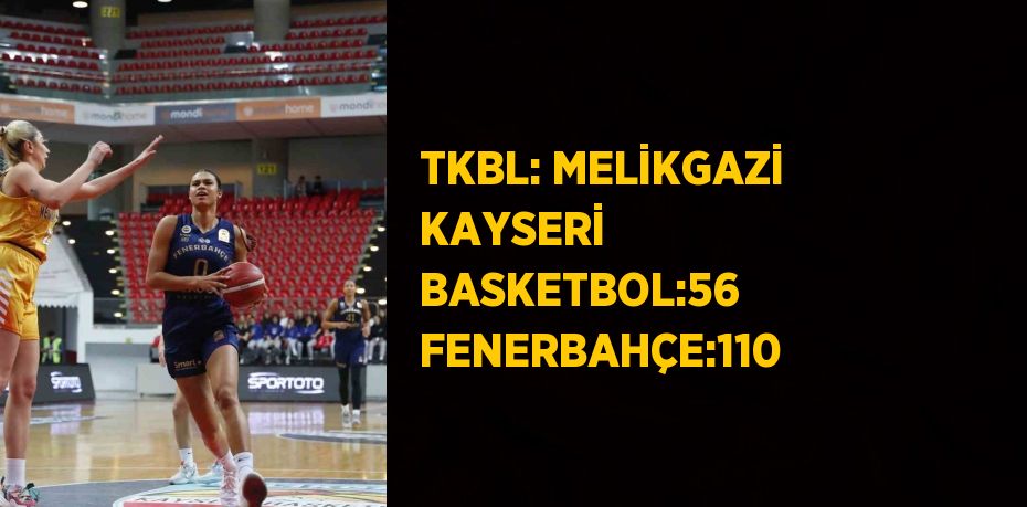 TKBL: MELİKGAZİ KAYSERİ BASKETBOL:56 FENERBAHÇE:110