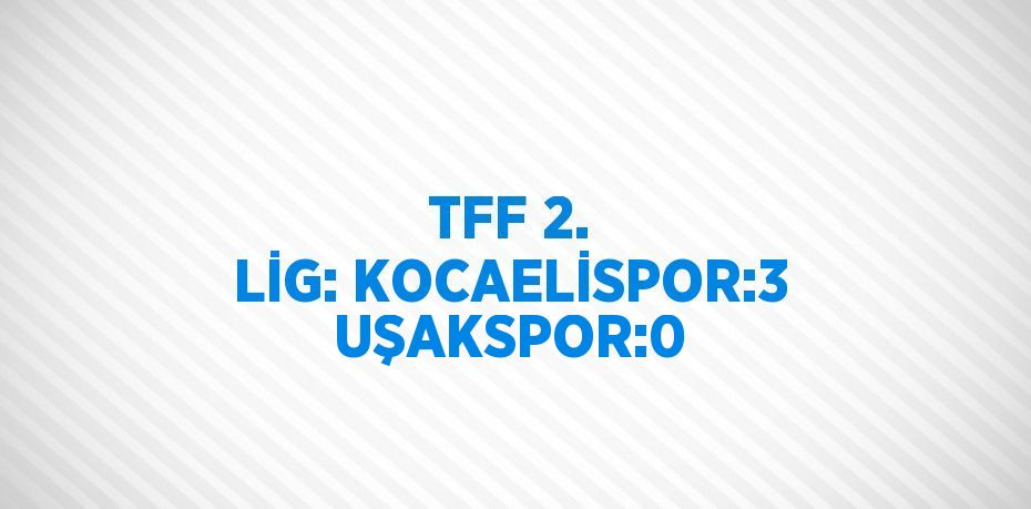 TFF 2. LİG: KOCAELİSPOR:3 UŞAKSPOR:0