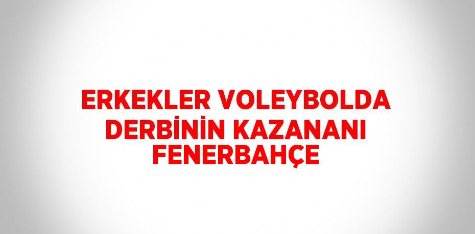 ERKEKLER VOLEYBOLDA DERBİNİN KAZANANI FENERBAHÇE