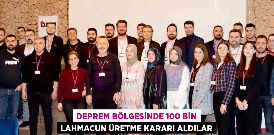 DEPREM BÖLGESİNDE 100 BİN LAHMACUN ÜRETME KARARI ALDILAR