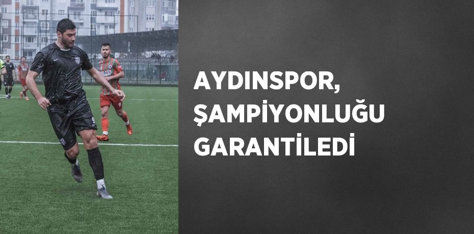 AYDINSPOR, ŞAMPİYONLUĞU GARANTİLEDİ