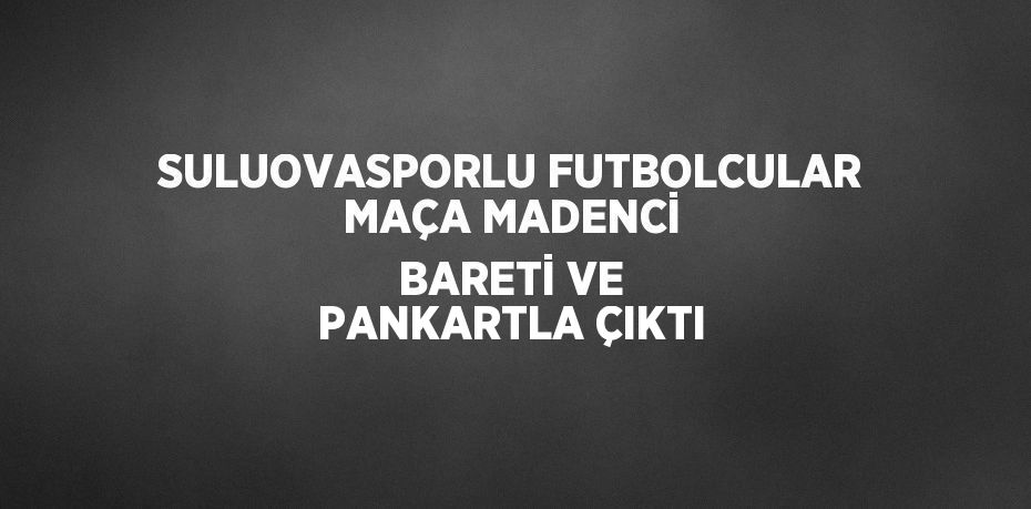 SULUOVASPORLU FUTBOLCULAR MAÇA MADENCİ BARETİ VE PANKARTLA ÇIKTI