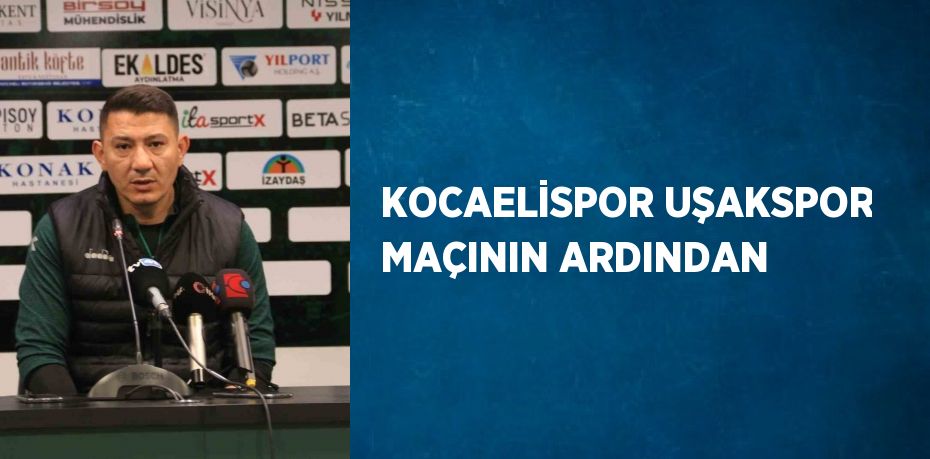 KOCAELİSPOR UŞAKSPOR MAÇININ ARDINDAN