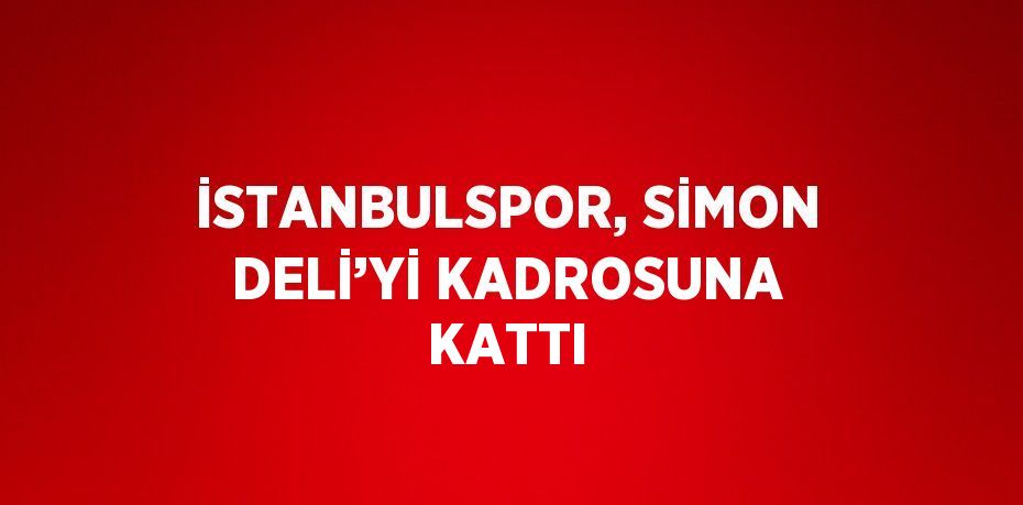 İSTANBULSPOR, SİMON DELİ’Yİ KADROSUNA KATTI