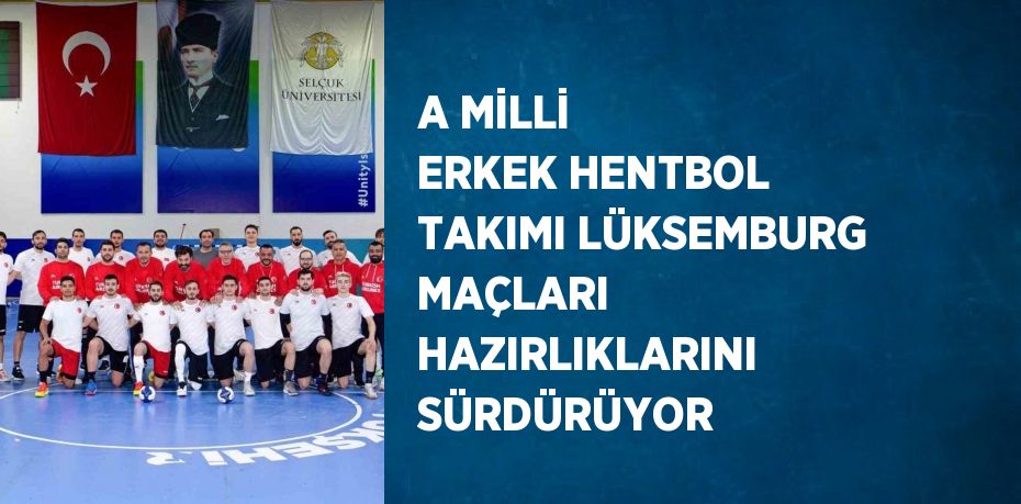 A MİLLİ ERKEK HENTBOL TAKIMI LÜKSEMBURG MAÇLARI HAZIRLIKLARINI SÜRDÜRÜYOR