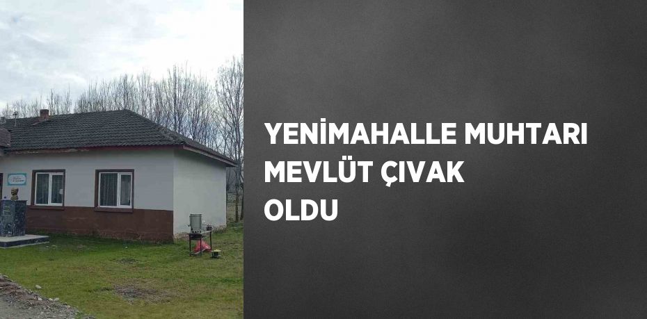 YENİMAHALLE MUHTARI MEVLÜT ÇIVAK OLDU