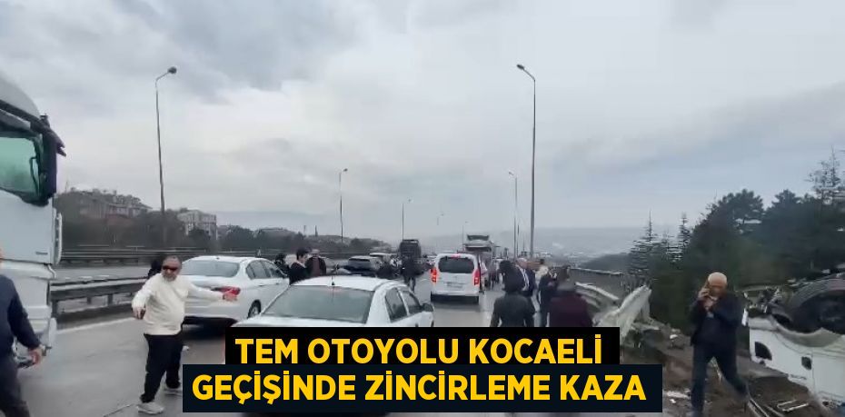 TEM OTOYOLU KOCAELİ GEÇİŞİNDE ZİNCİRLEME KAZA