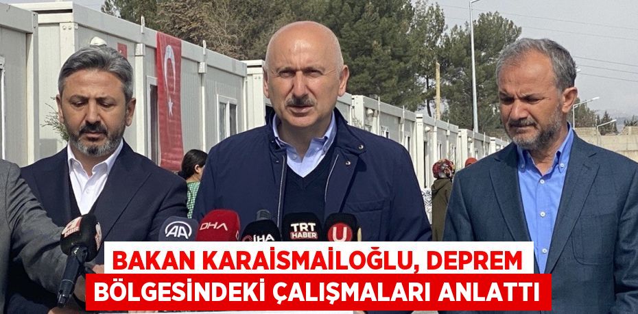 BAKAN KARAİSMAİLOĞLU, DEPREM BÖLGESİNDEKİ ÇALIŞMALARI ANLATTI