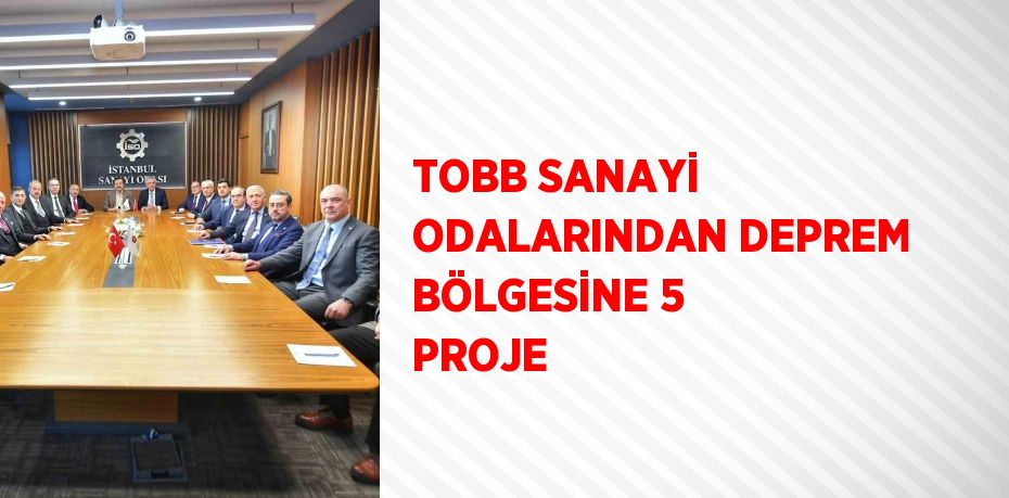 TOBB SANAYİ ODALARINDAN DEPREM BÖLGESİNE 5 PROJE