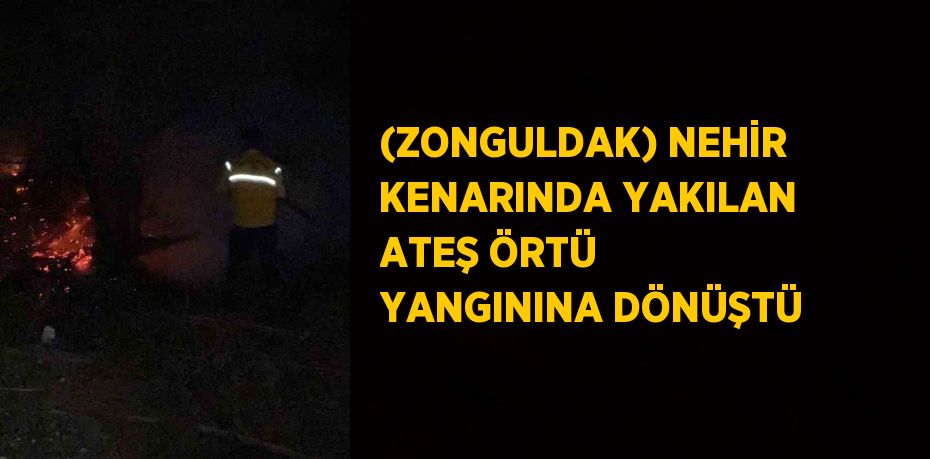 (ZONGULDAK) NEHİR KENARINDA YAKILAN ATEŞ ÖRTÜ YANGININA DÖNÜŞTÜ