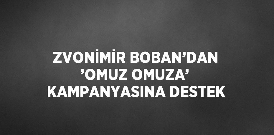 ZVONİMİR BOBAN’DAN ’OMUZ OMUZA’ KAMPANYASINA DESTEK