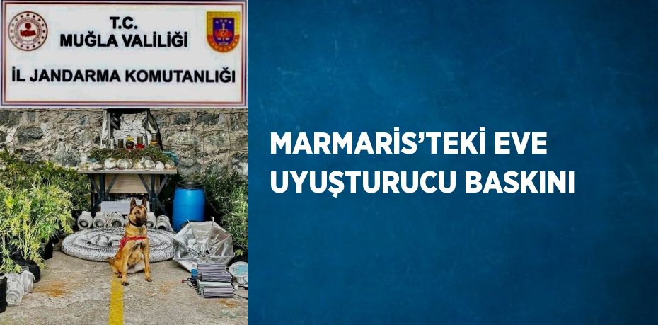 MARMARİS’TEKİ EVE UYUŞTURUCU BASKINI