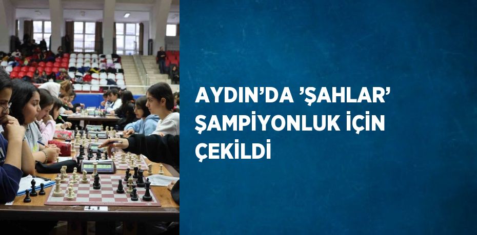 AYDIN’DA ’ŞAHLAR’ ŞAMPİYONLUK İÇİN ÇEKİLDİ