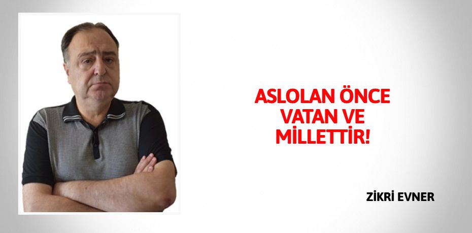 ASLOLAN ÖNCE VATAN VE MİLLETTİR!