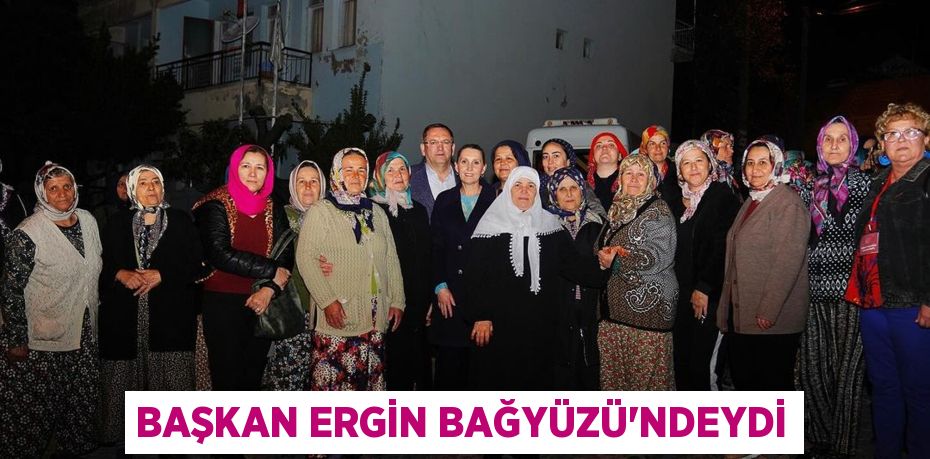 BAŞKAN ERGİN BAĞYÜZÜ’NDEYDİ