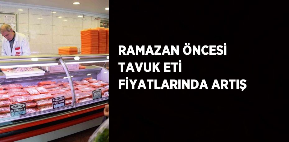 RAMAZAN ÖNCESİ TAVUK ETİ FİYATLARINDA ARTIŞ