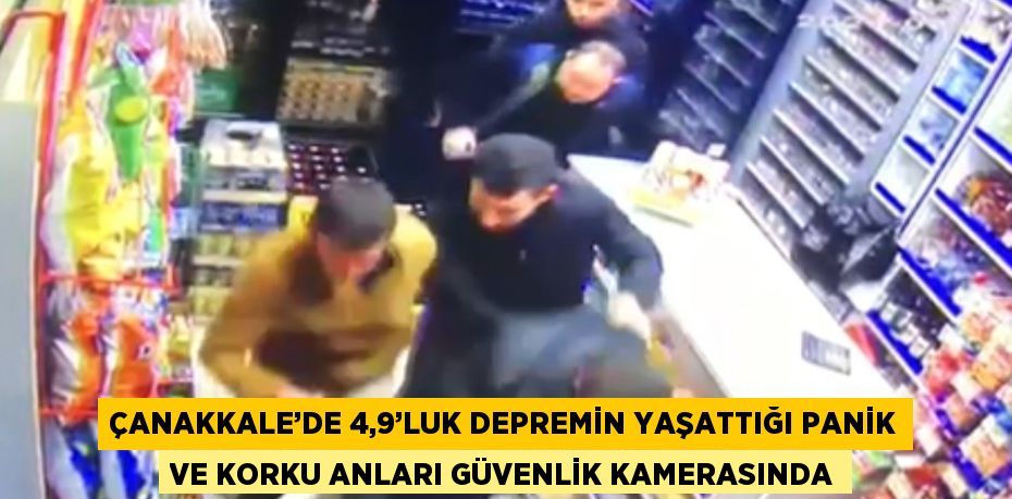 ÇANAKKALE’DE 4,9’LUK DEPREMİN YAŞATTIĞI PANİK VE KORKU ANLARI GÜVENLİK KAMERASINDA