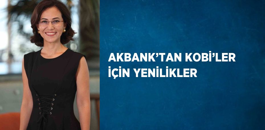 AKBANK’TAN KOBİ’LER İÇİN YENİLİKLER