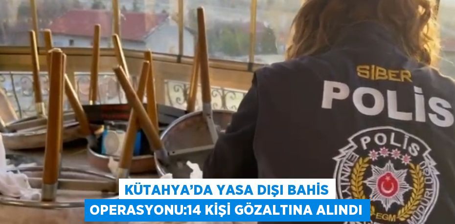 KÜTAHYA’DA YASA DIŞI BAHİS OPERASYONU:14 KİŞİ GÖZALTINA ALINDI