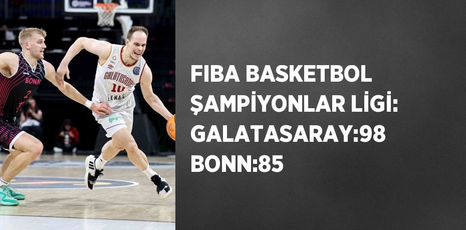 FIBA BASKETBOL ŞAMPİYONLAR LİGİ: GALATASARAY:98 BONN:85