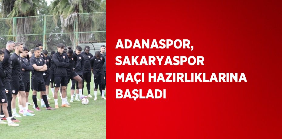 ADANASPOR, SAKARYASPOR MAÇI HAZIRLIKLARINA BAŞLADI