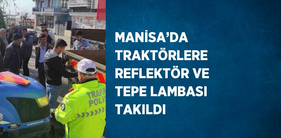 MANİSA’DA TRAKTÖRLERE REFLEKTÖR VE TEPE LAMBASI TAKILDI