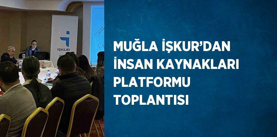 MUĞLA İŞKUR’DAN İNSAN KAYNAKLARI PLATFORMU TOPLANTISI